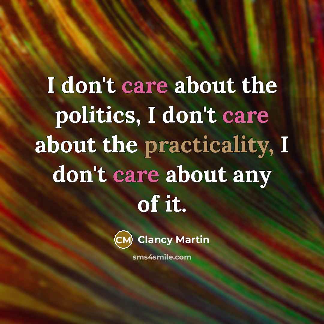 “I don't care about the politics, I don't care about…” quote by Clancy Martin