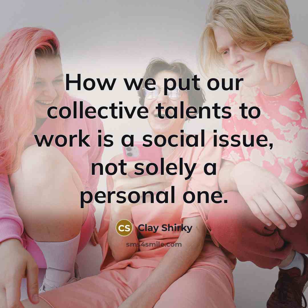 “How we put our collective talents to work is a…” quote by Clay Shirky