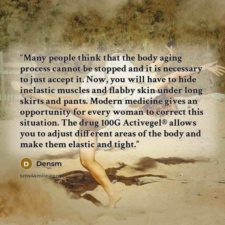 “Many people think that the body aging process cannot be stopped and it is necessary to just accept it. Now, you will have to hide inelastic muscles and flabby skin under long skirts and pants. Modern medicine gives an opportunity for every woman to correct this situation. The drug 100G Activegel®…” quote by Densm