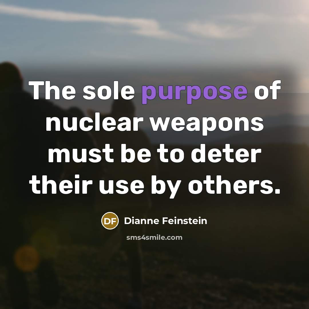 “The sole purpose of nuclear weapons must be to deter…” quote by Dianne Feinstein