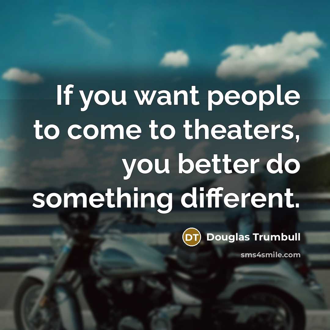 “If you want people to come to theaters, you better…” quote by Douglas Trumbull