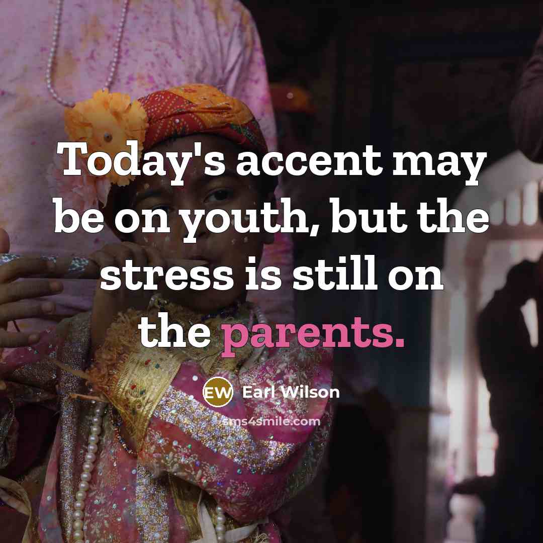 “Today's accent may be on youth, but the stress is still on the parents.” quote by Earl Wilson