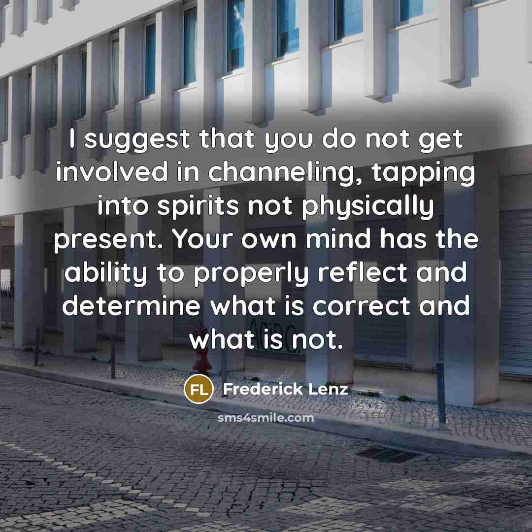 “I suggest that you do not get involved in channeling,…” quote by Frederick Lenz