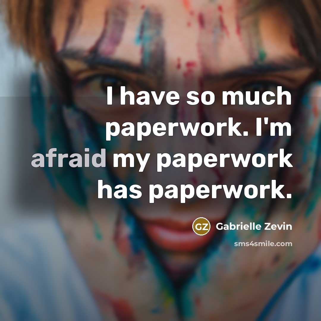 “I have so much paperwork. I'm afraid my paperwork has paperwork.” quote by Gabrielle Zevin