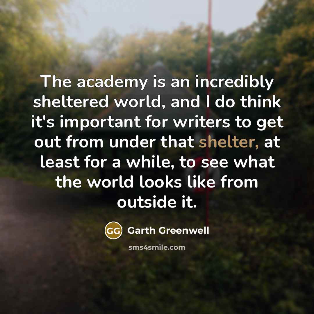 “The academy is an incredibly sheltered world, and I do…” quote by Garth Greenwell