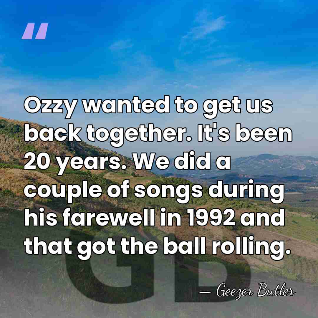 Ozzy wanted to get us back together. It's been 20 years. We&hellip; - Geezer Butler