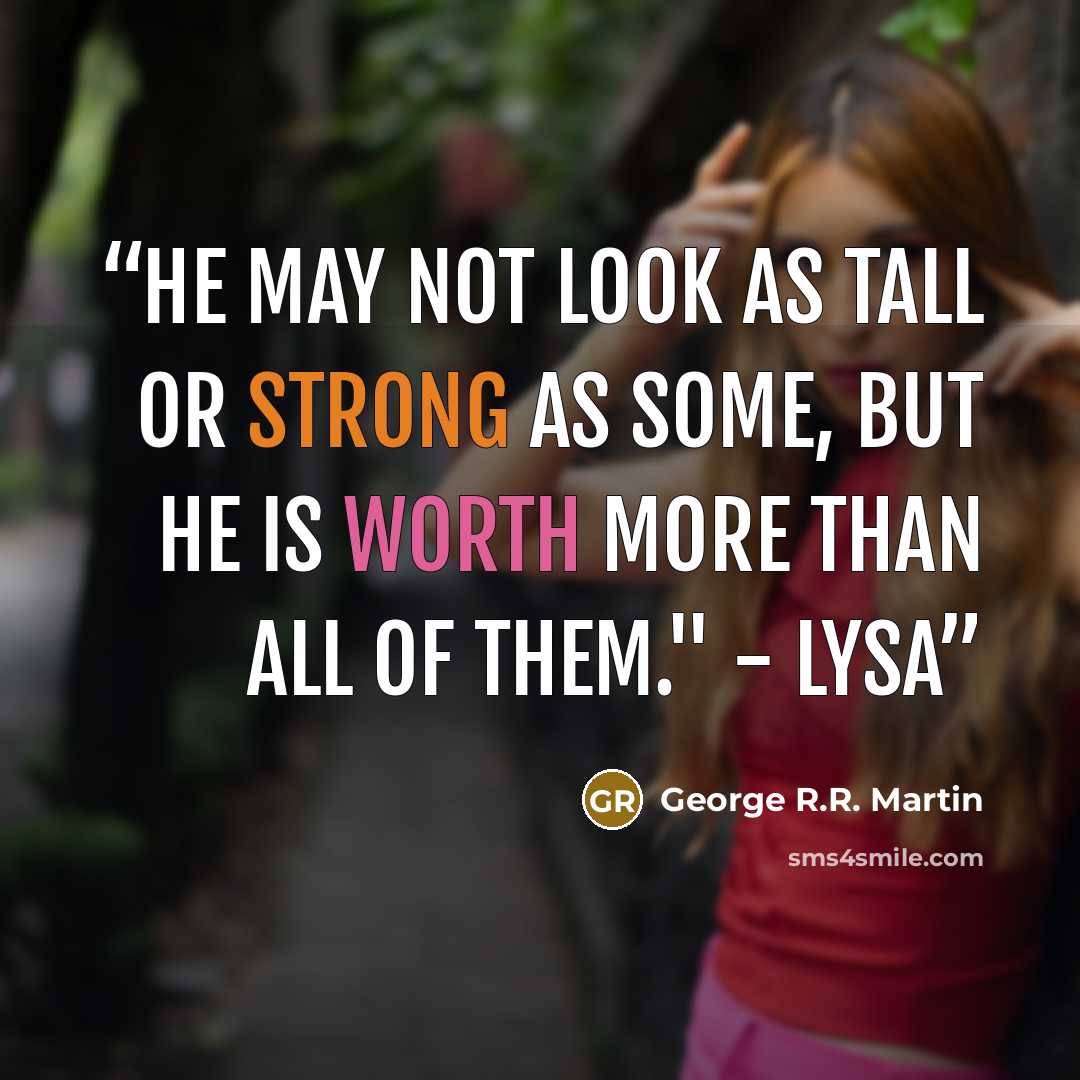 “He may not look as tall or strong as some, but he is worth more than all of them." - Lysa” quote by George R.R. Martin