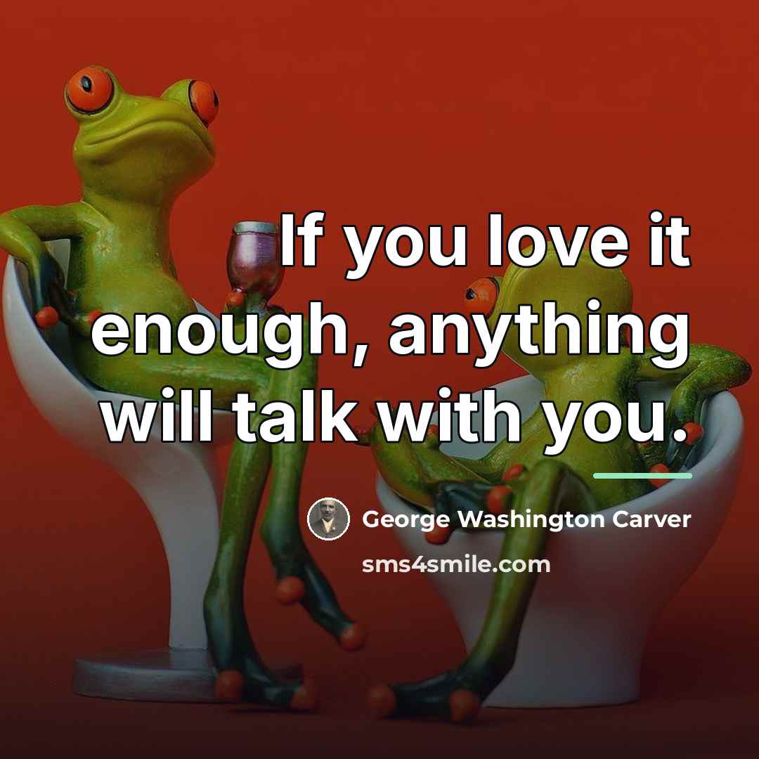 “If you love it enough, anything will talk with you.…” quote by George Washington Carver