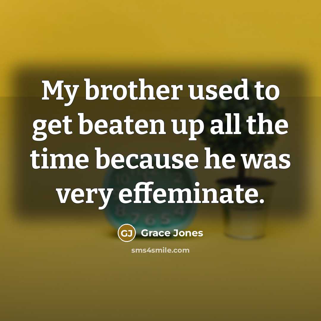 “My brother used to get beaten up all the time because he was very effeminate.” quote by Grace Jones