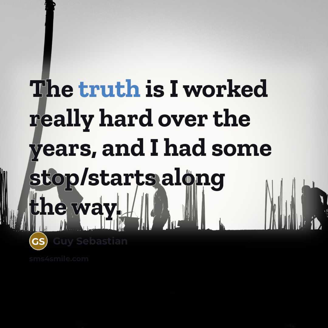 “The truth is I worked really hard over the years,…” quote by Guy Sebastian