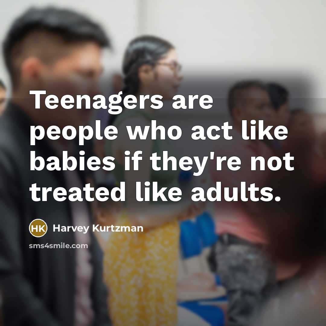 “Teenagers are people who act like babies if they're not treated like adults.” quote by Harvey Kurtzman