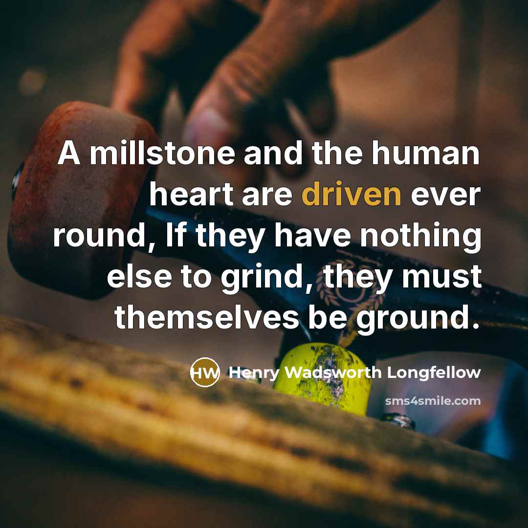 “A millstone and the human heart are driven ever round,…” quote by Henry Wadsworth Longfellow