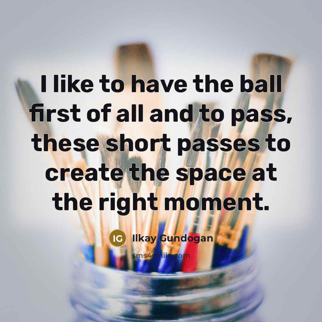 “I like to have the ball first of all and…” quote by Ilkay Gundogan