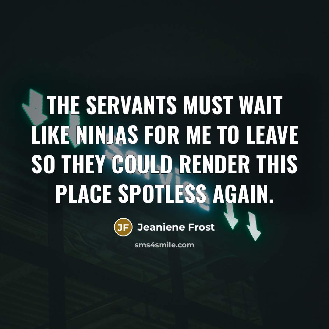 “The servants must wait like ninjas for me to leave…” quote by Jeaniene Frost