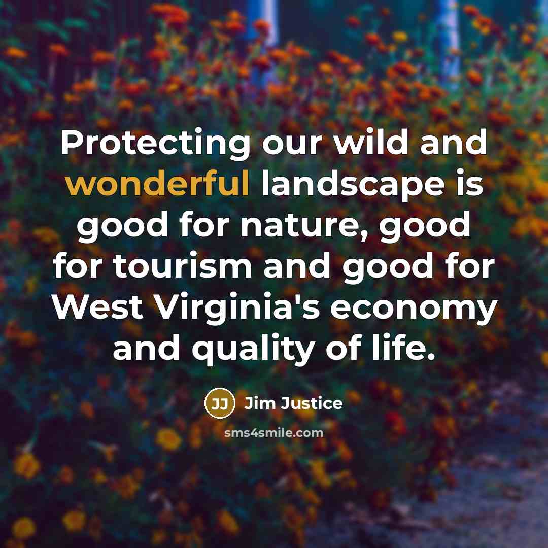 “Protecting our wild and wonderful landscape is good for nature,…” quote by Jim Justice