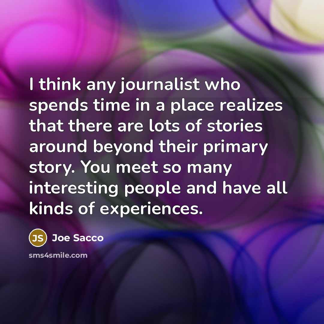 “I think any journalist who spends time in a place…” quote by Joe Sacco