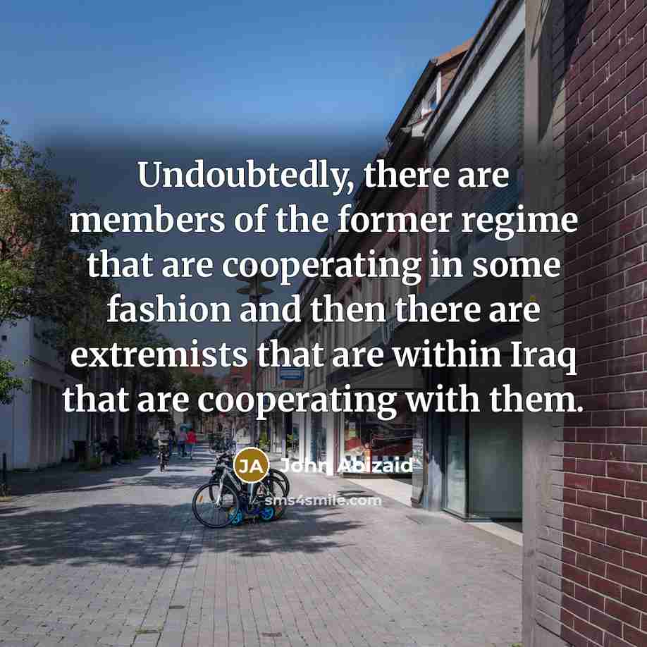 “Undoubtedly, there are members of the former regime that are…” quote by John Abizaid
