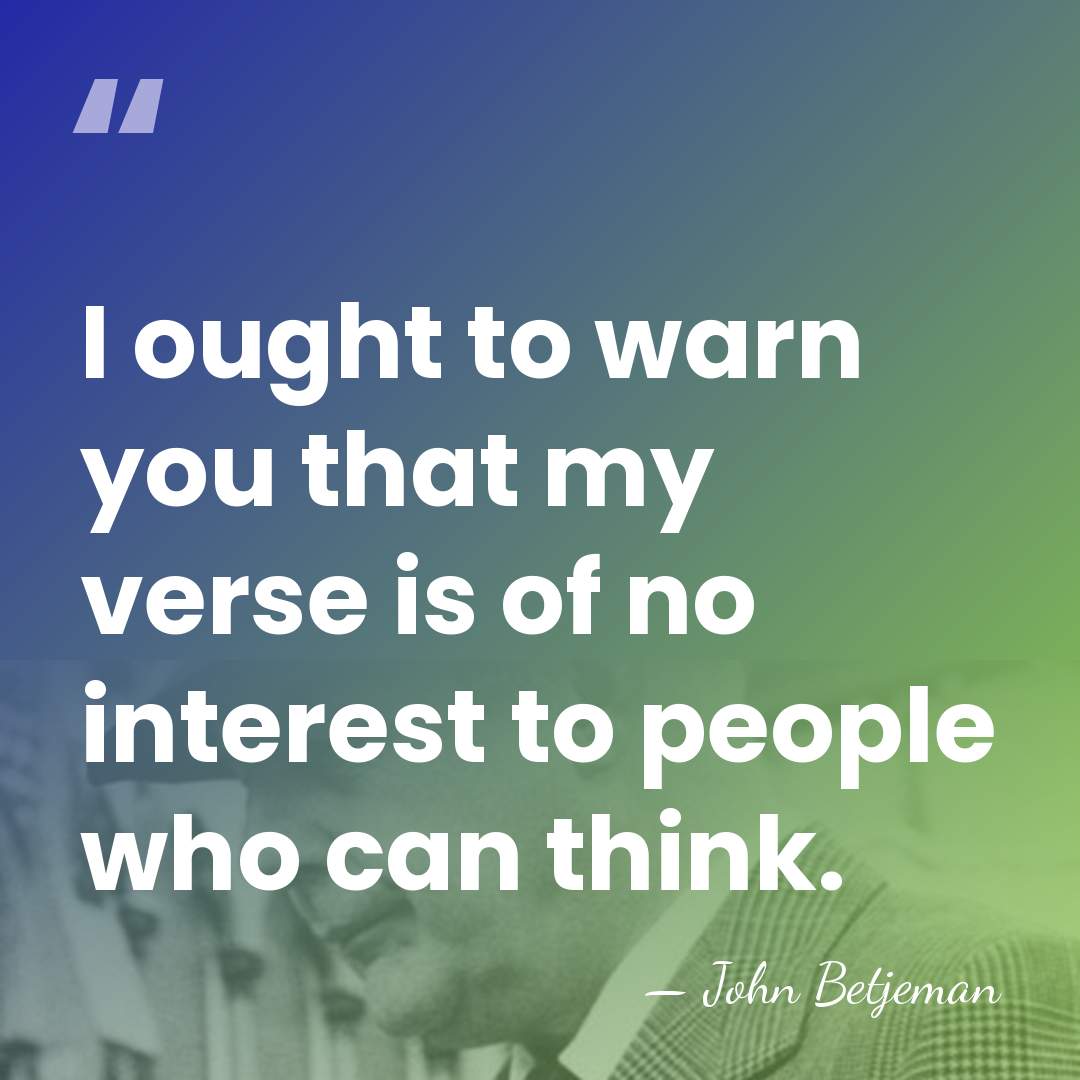 I ought to warn you that my verse is of no interest&hellip; - John Betjeman