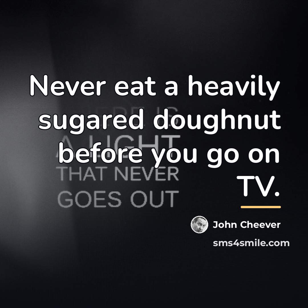 “Never eat a heavily sugared doughnut before you go on…” quote by John Cheever