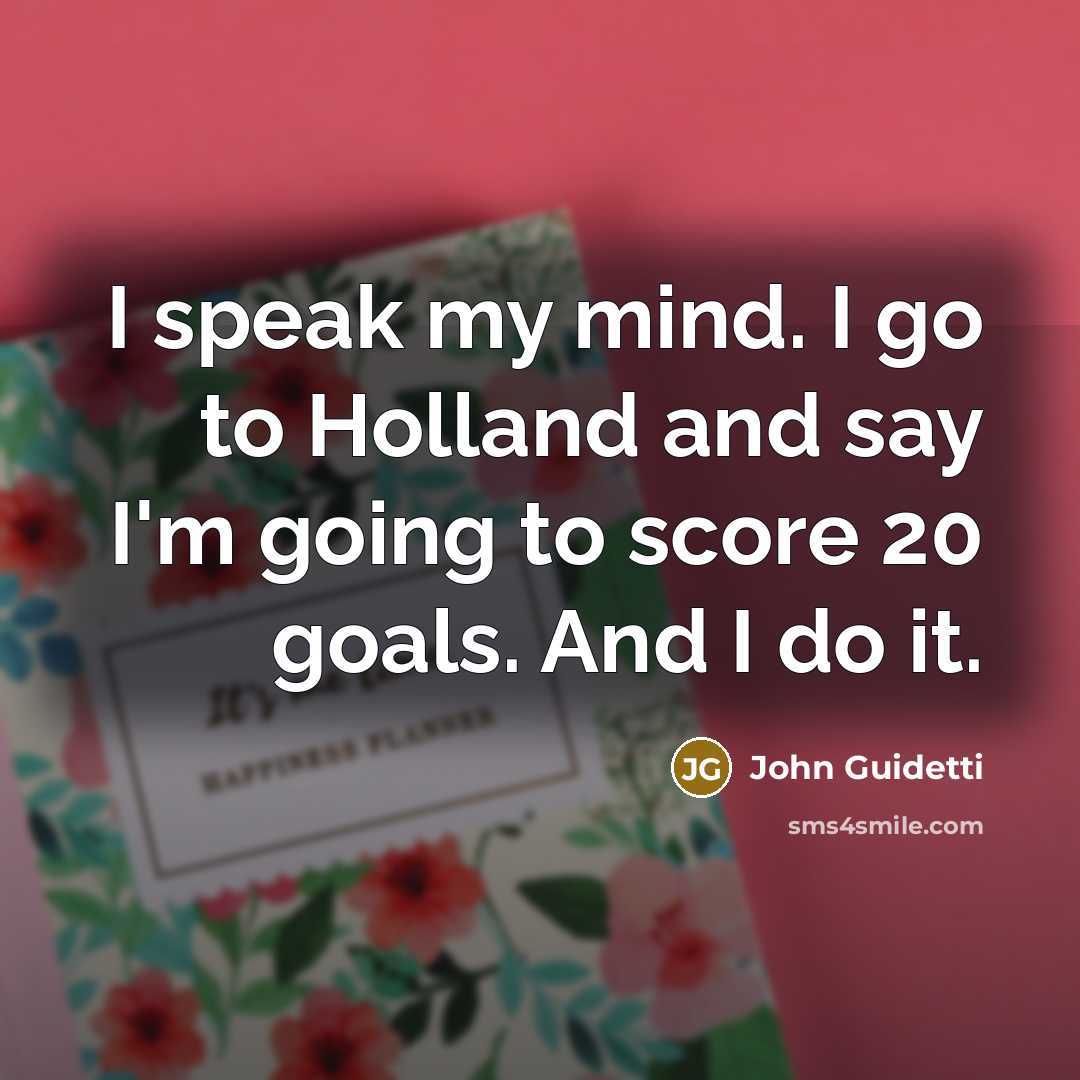 “I speak my mind. I go to Holland and say I'm going to score 20 goals. And I do it.” quote by John Guidetti
