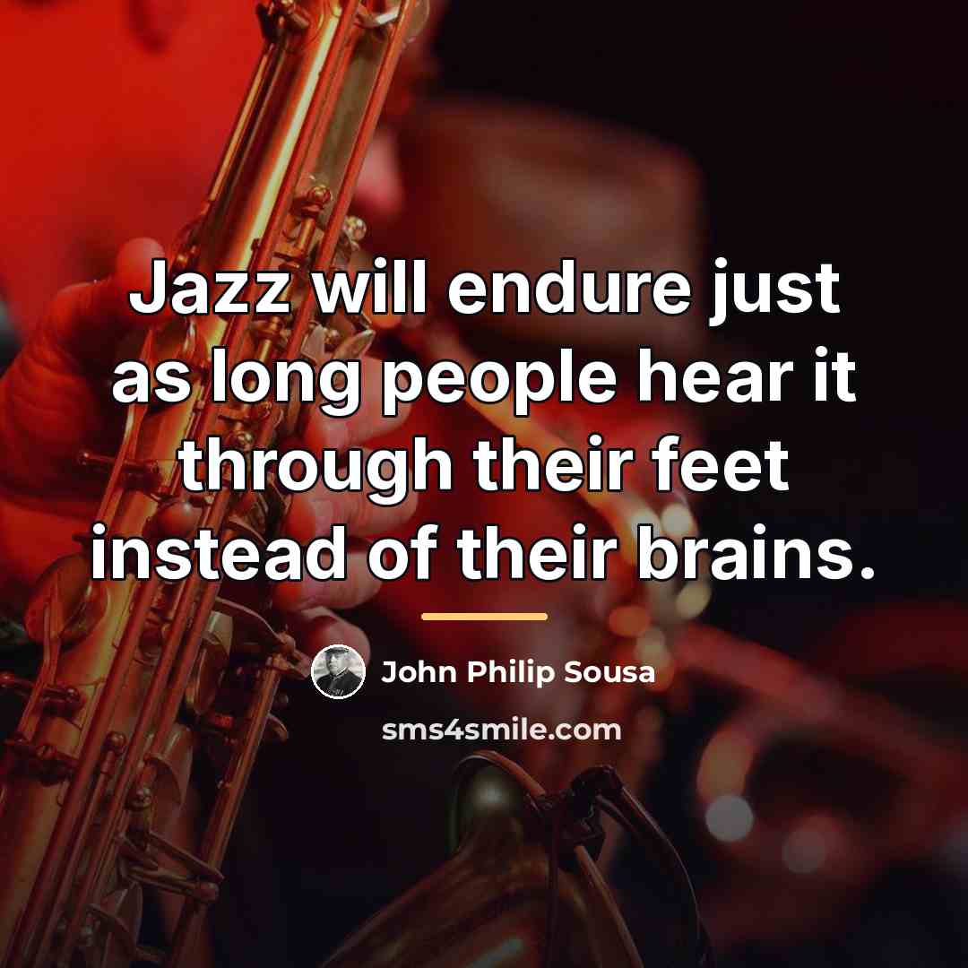 “Jazz will endure just as long people hear it through…” quote by John Philip Sousa