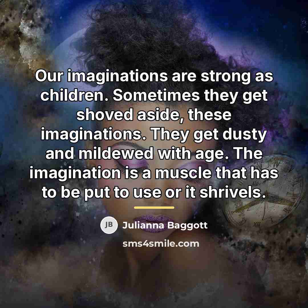 “Our imaginations are strong as children. Sometimes they get shoved…” quote by Julianna Baggott