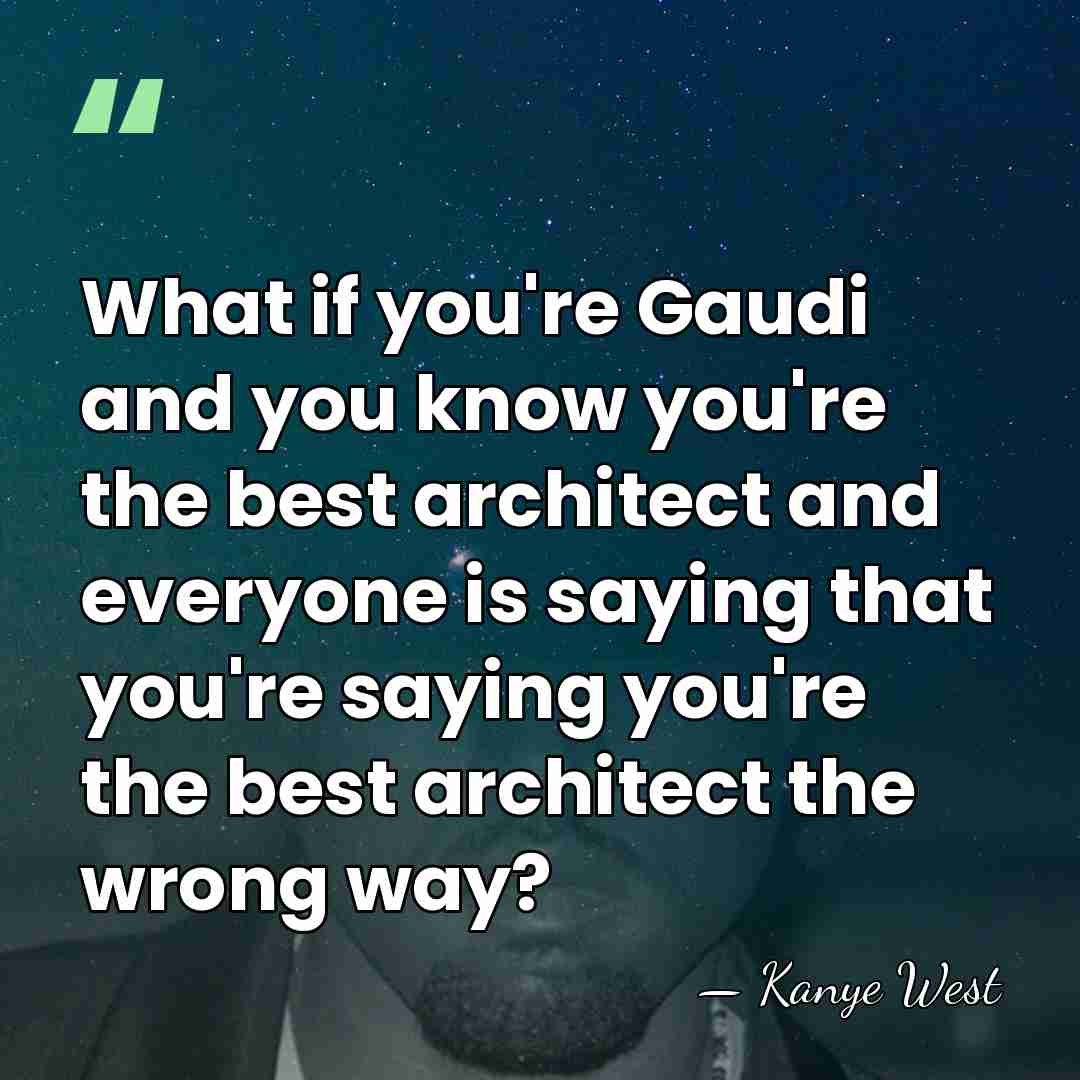 What if you're Gaudi and you know you're the best architect and&hellip; - Kanye West