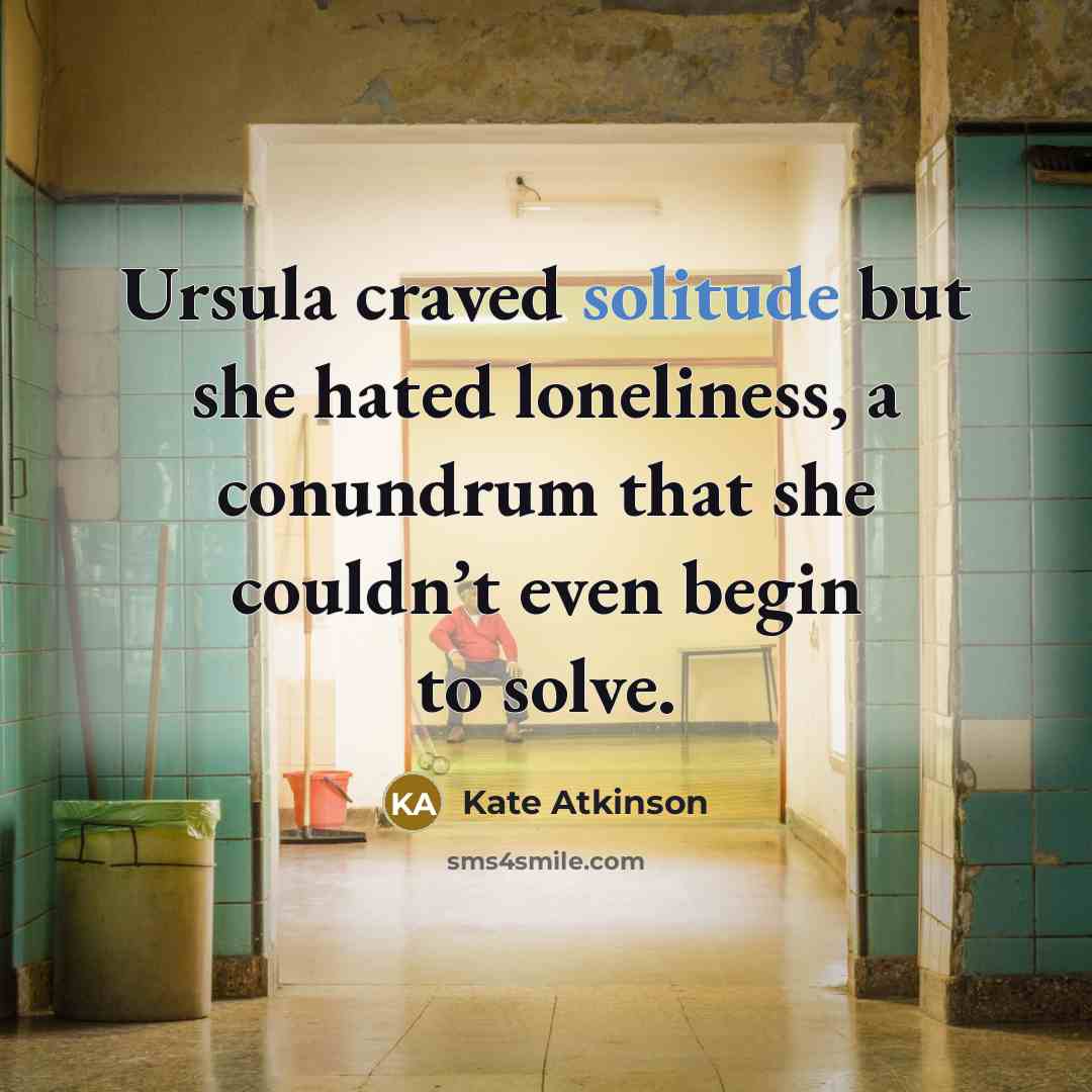 “Ursula craved solitude but she hated loneliness, a conundrum that…” quote by Kate Atkinson
