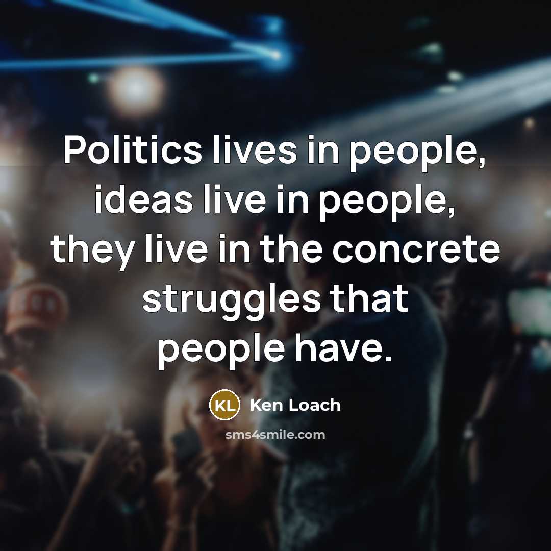 “Politics lives in people, ideas live in people, they live…” quote by Ken Loach