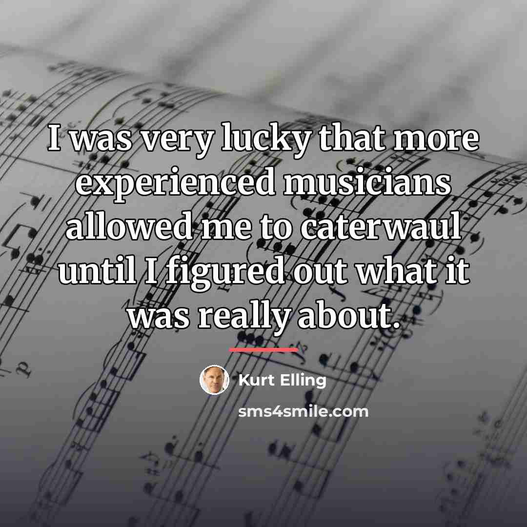 “I was very lucky that more experienced musicians allowed me…” quote by Kurt Elling