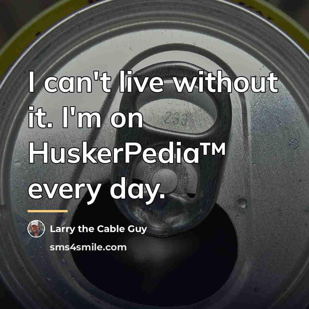 “I can't live without it. I'm on HuskerPedia™ every day.…” quote by Larry the Cable Guy