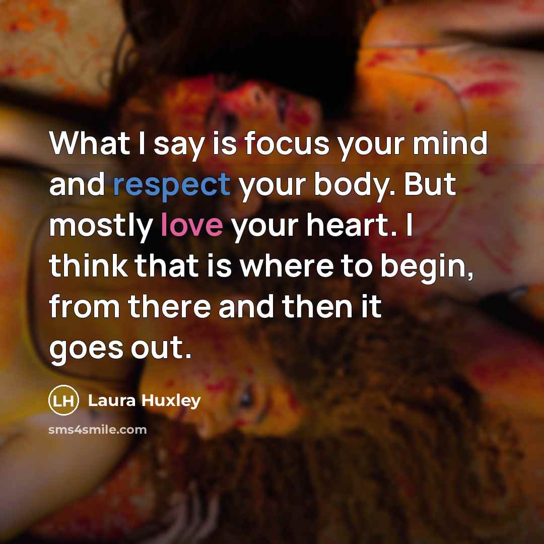 “What I say is focus your mind and respect your…” quote by Laura Huxley