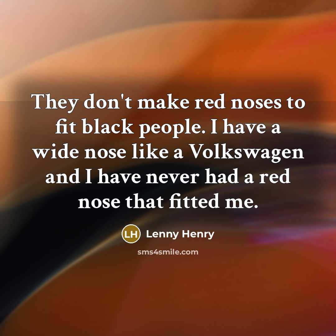 “They don't make red noses to fit black people. I…” quote by Lenny Henry