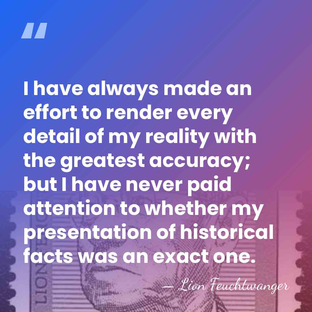 I have always made an effort to render every detail of my&hellip; - Lion Feuchtwanger