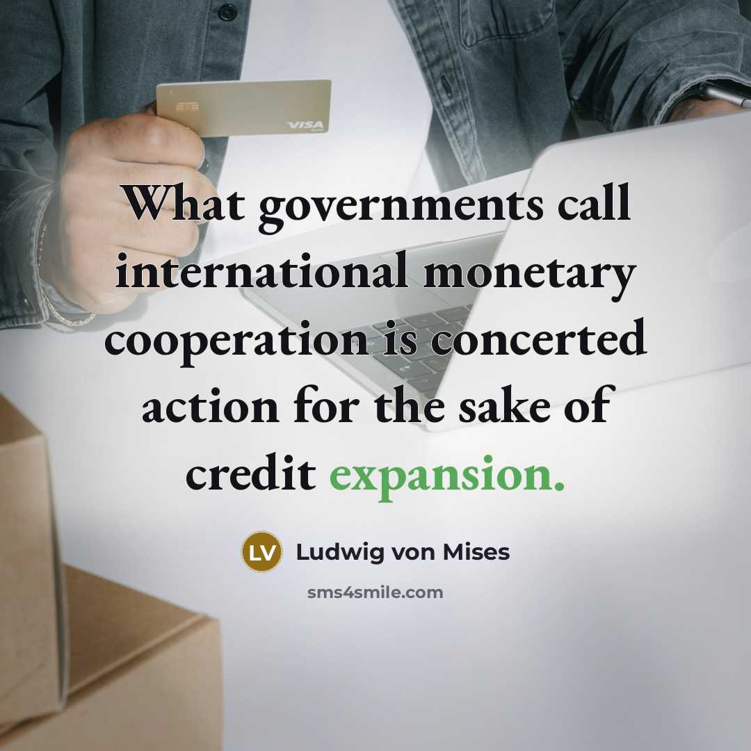 “What governments call international monetary cooperation is concerted action for…” quote by Ludwig von Mises