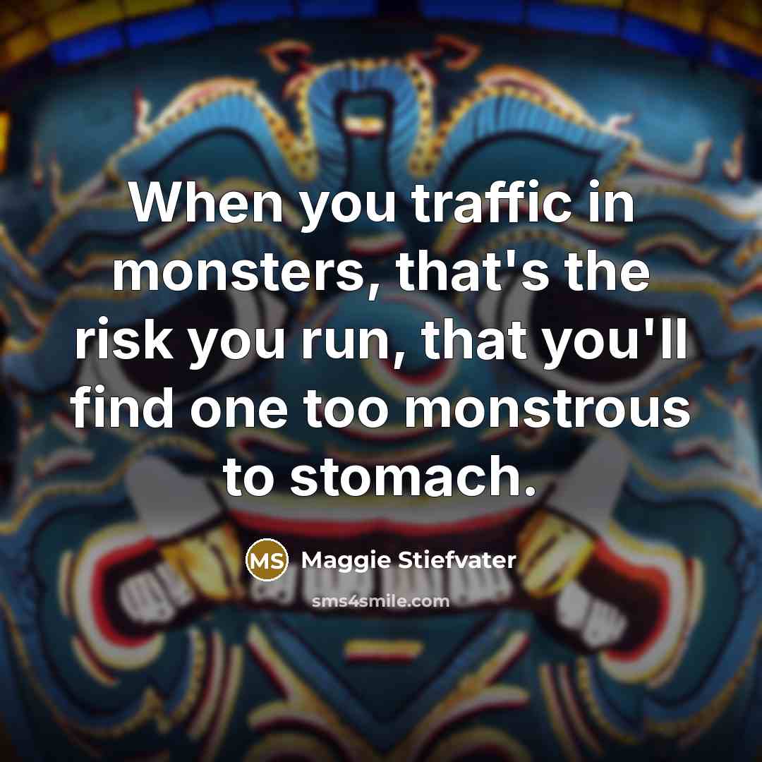 “When you traffic in monsters, that's the risk you run,…” quote by Maggie Stiefvater