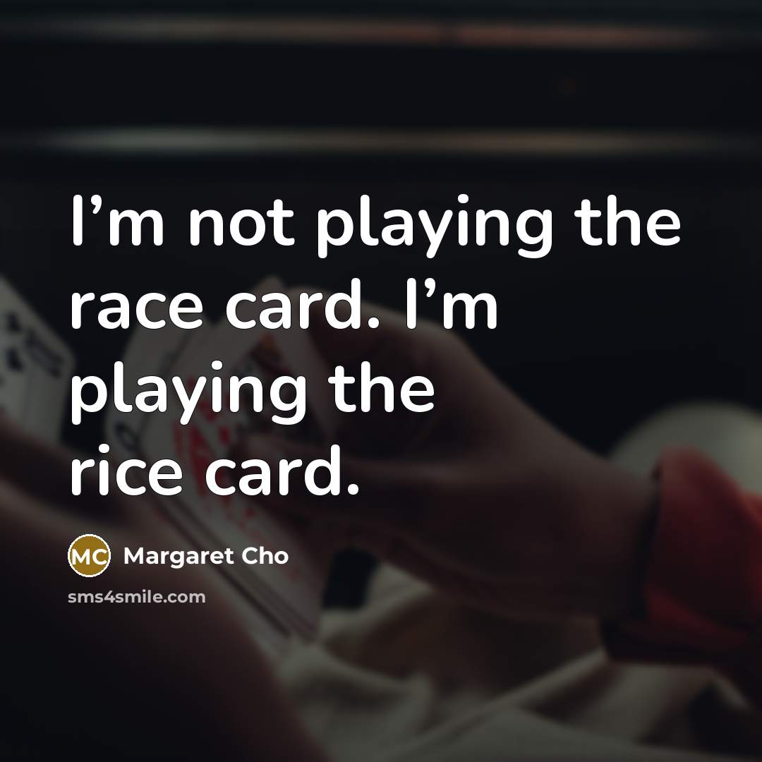 “I’m not playing the race card. I’m playing the rice card.” quote by Margaret Cho
