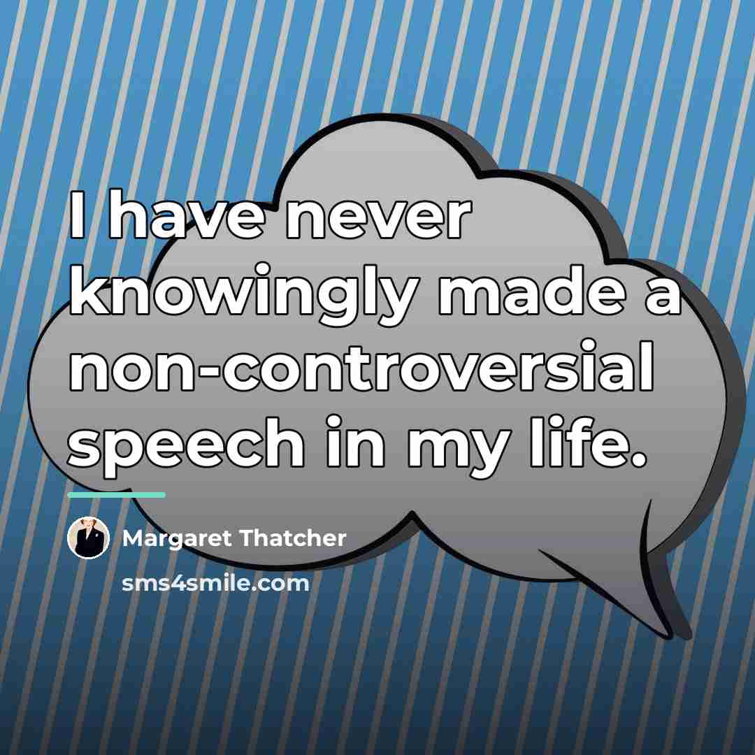 “I have never knowingly made a non-controversial speech in my…” quote by Margaret Thatcher