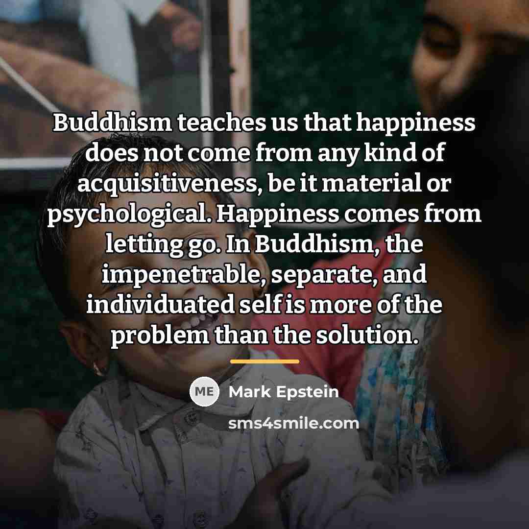 “Buddhism teaches us that happiness does not come from any…” quote by Mark Epstein