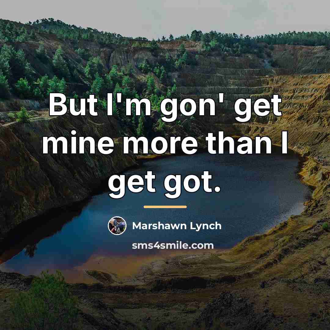 “But I'm gon' get mine more than I get got.…” quote by Marshawn Lynch
