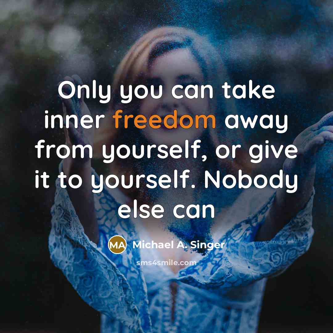 “Only you can take inner freedom away from yourself, or…” quote by Michael A. Singer