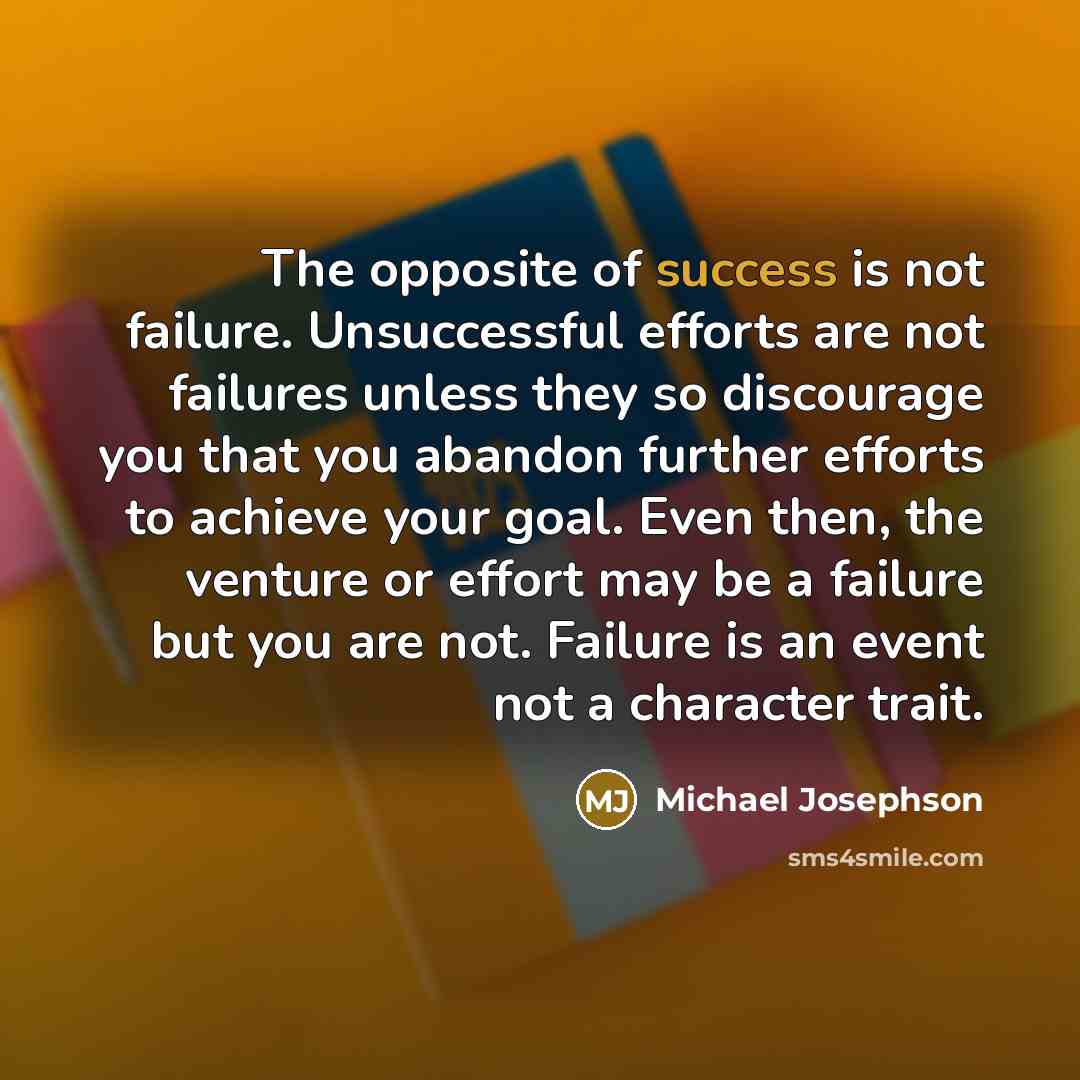 “The opposite of success is not failure. Unsuccessful efforts are…” quote by Michael Josephson