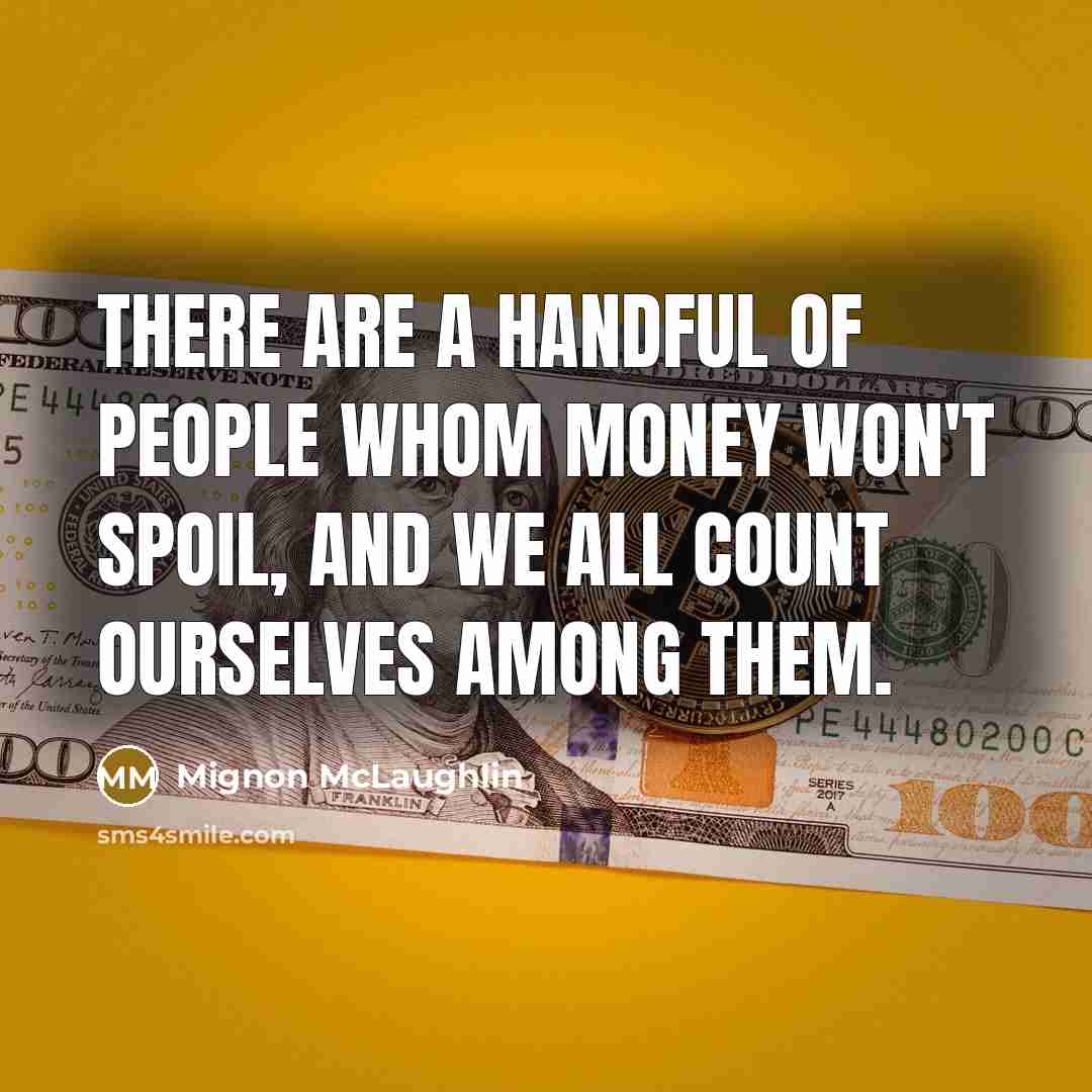 “There are a handful of people whom money won't spoil, and we all count ourselves among them.” quote by Mignon McLaughlin