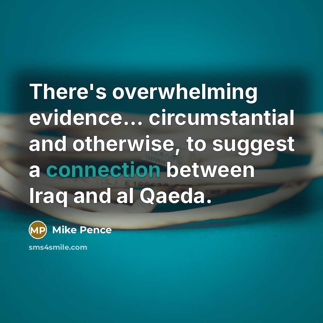 “There's overwhelming evidence... circumstantial and otherwise, to suggest a connection between Iraq and al Qaeda.” quote by Mike Pence