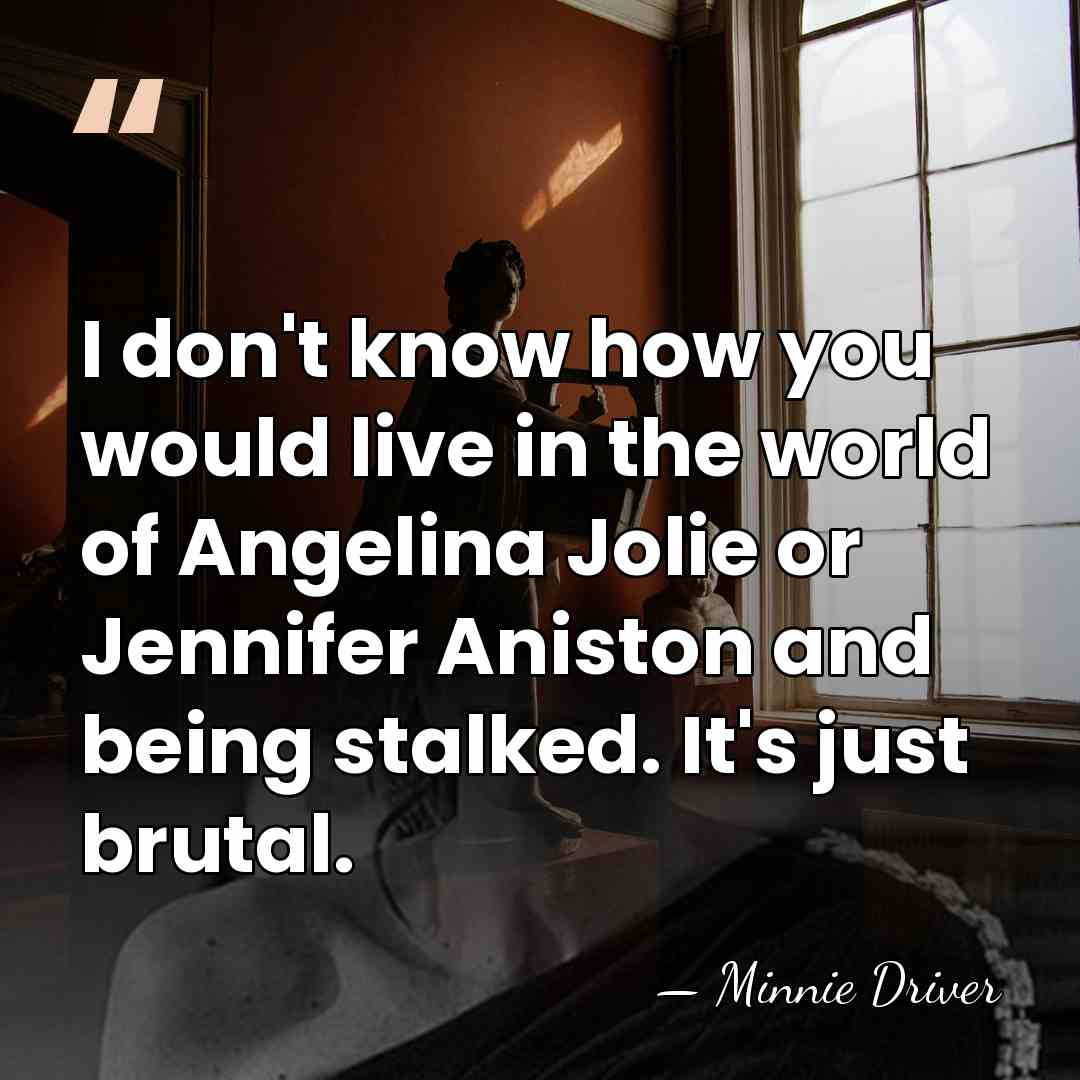 I don't know how you would live in the world of Angelina&hellip; - Minnie Driver