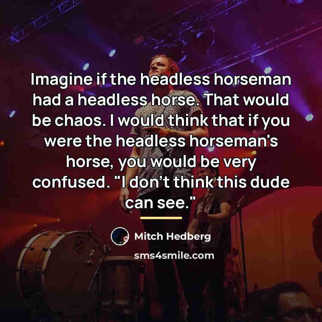 “Imagine if the headless horseman had a headless horse. That…” quote by Mitch Hedberg