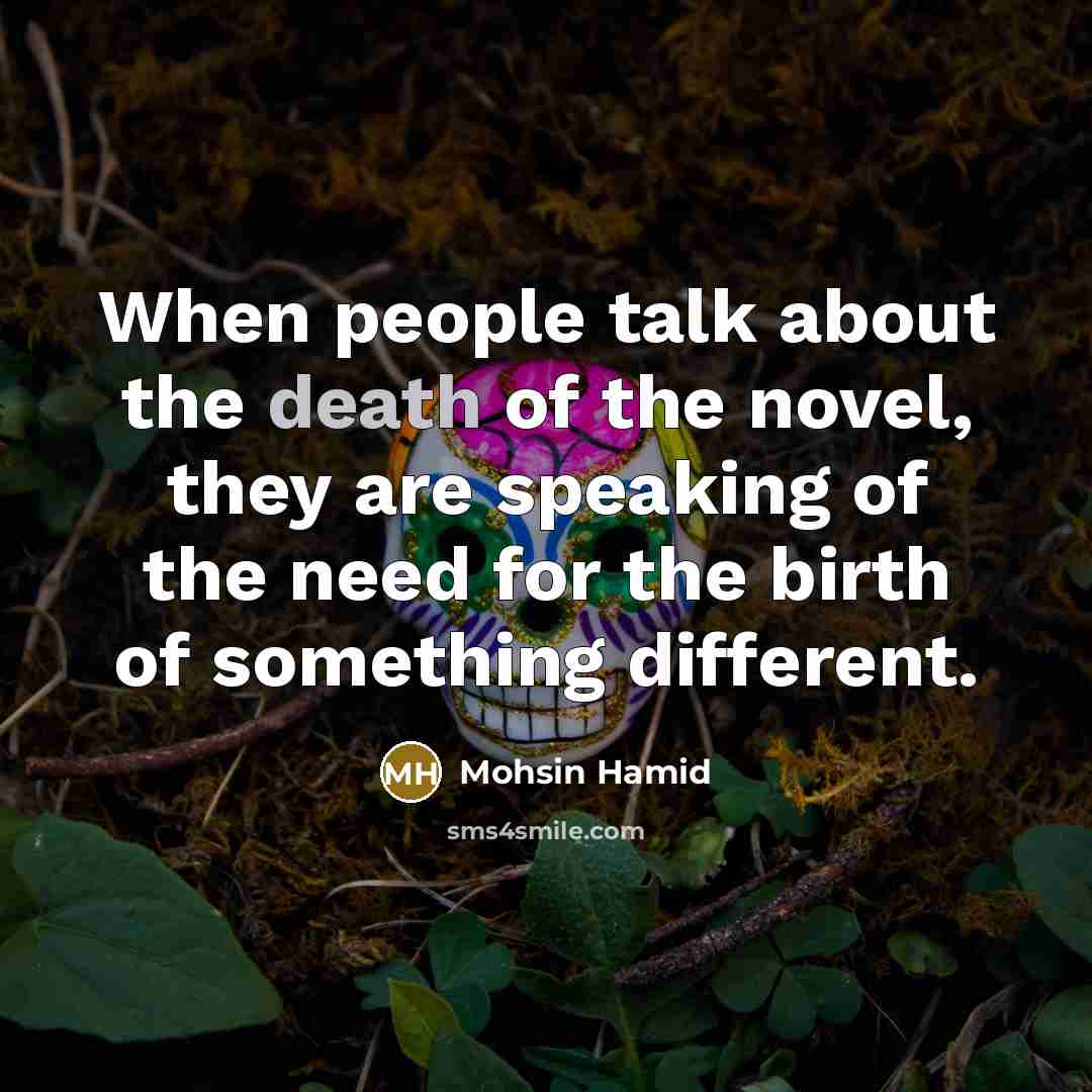 “When people talk about the death of the novel, they…” quote by Mohsin Hamid