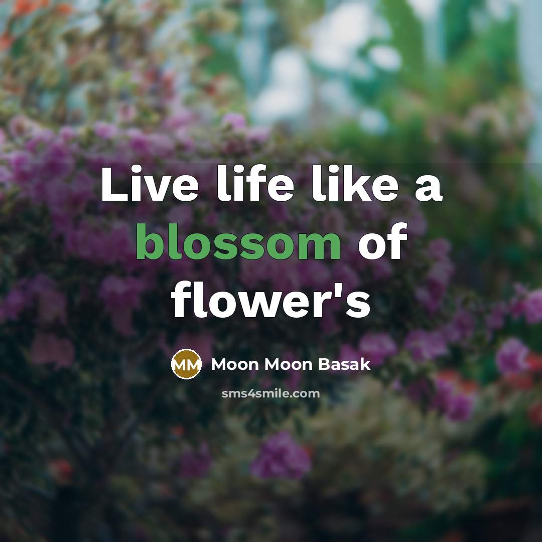 “Live life like a blossom of flower's” quote by Moon Moon Basak