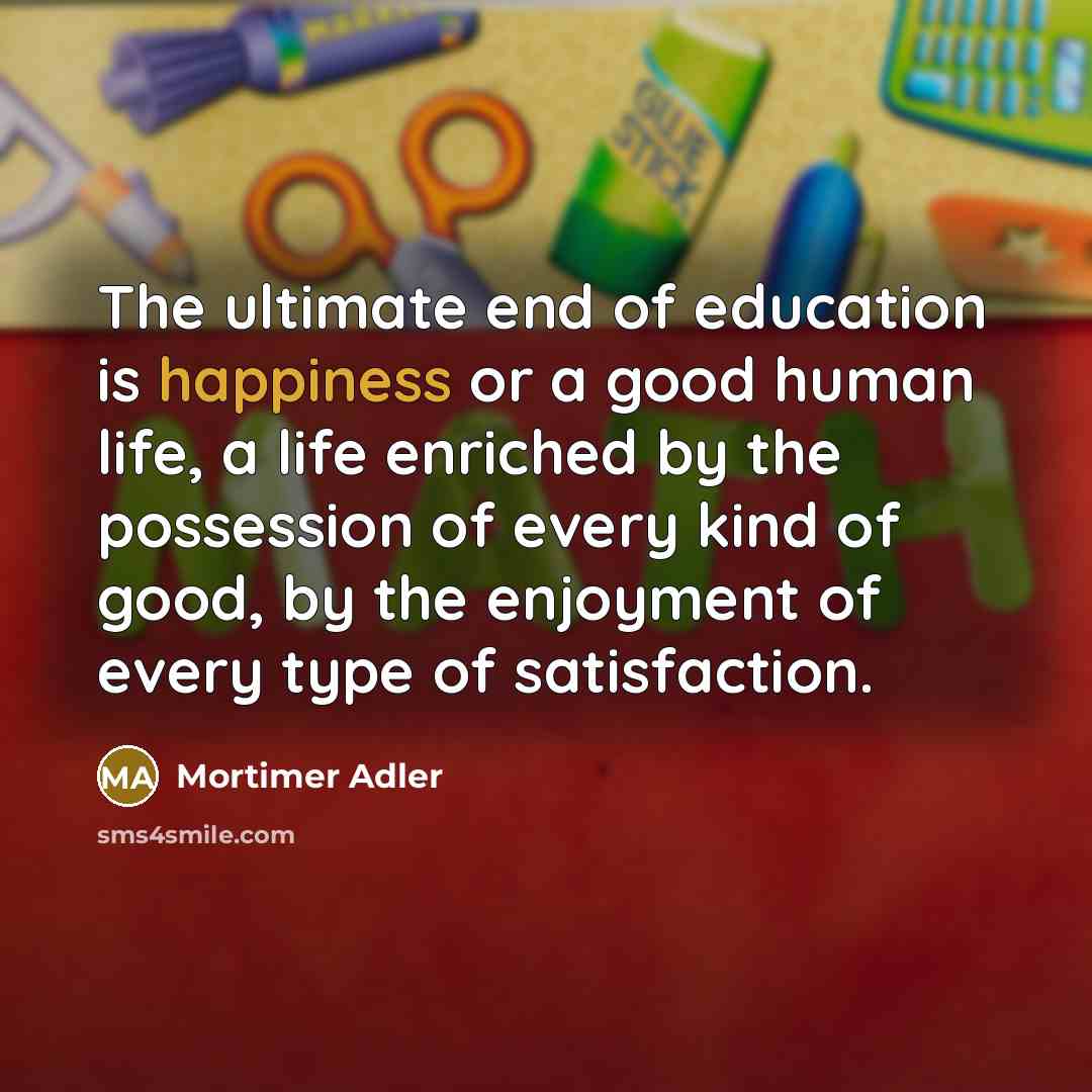 “The ultimate end of education is happiness or a good…” quote by Mortimer Adler