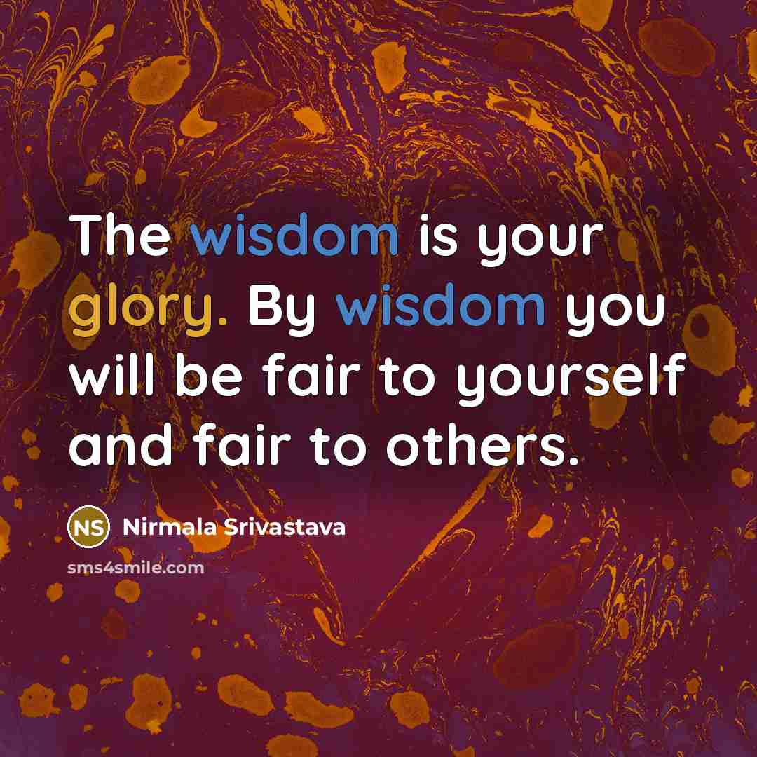 “The wisdom is your glory. By wisdom you will be fair to yourself and fair to others.” quote by Nirmala Srivastava
